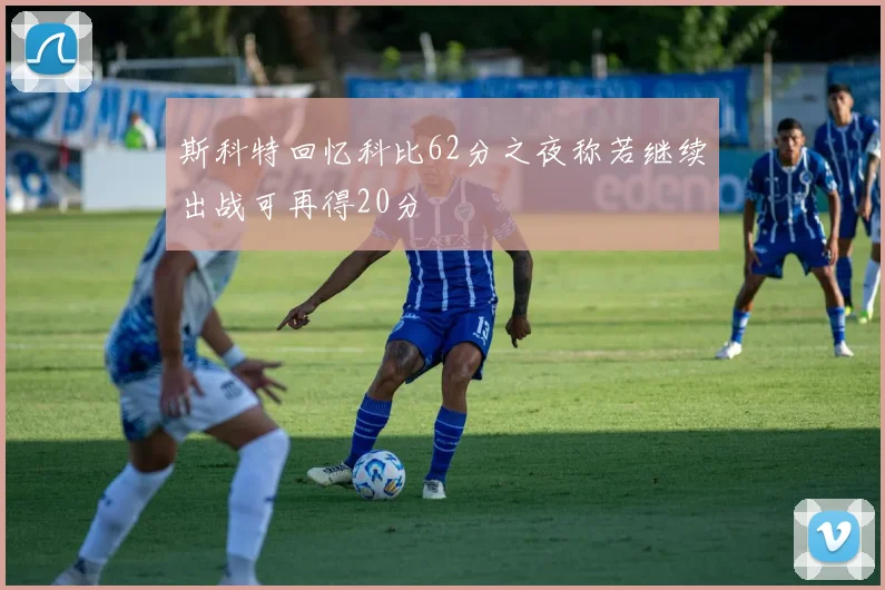 斯科特回忆科比62分之夜称若继续出战可再得20分