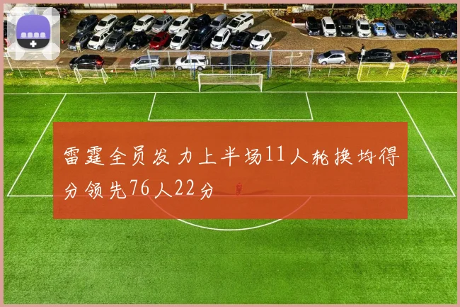 雷霆全员发力上半场11人轮换均得分领先76人22分