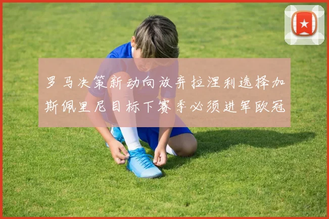 罗马决策新动向放弃拉涅利选择加斯佩里尼目标下赛季必须进军欧冠