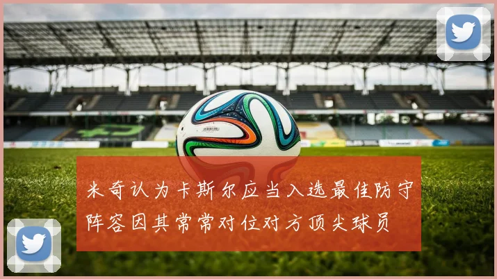 米奇认为卡斯尔应当入选最佳防守阵容因其常常对位对方顶尖球员