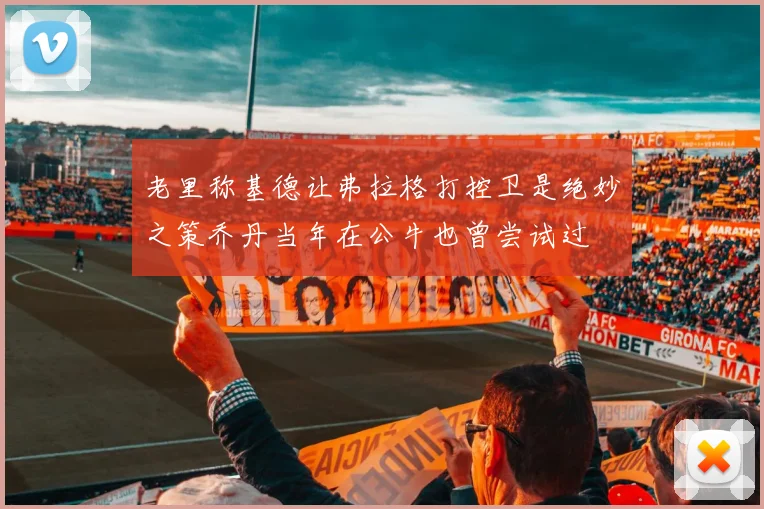 老里称基德让弗拉格打控卫是绝妙之策乔丹当年在公牛也曾尝试过
