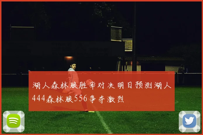 湖人森林狼胜率对决明日预测湖人444森林狼556争夺激烈