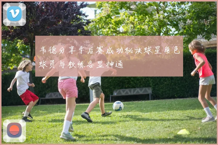 韦德分享季后赛成功秘诀球星角色球员与教练各显神通