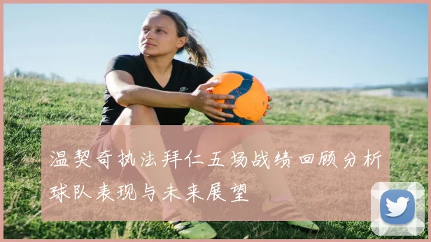 温契奇执法拜仁五场战绩回顾分析球队表现与未来展望