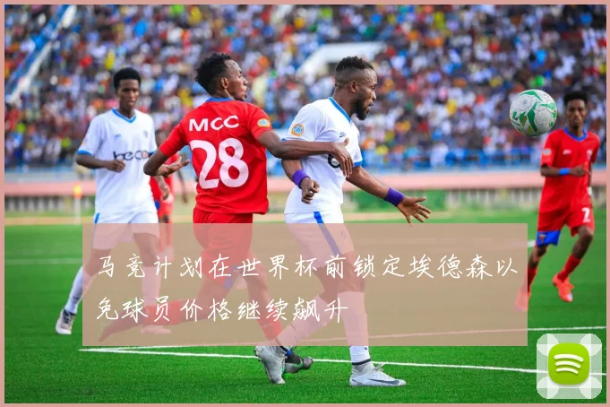马竞计划在世界杯前锁定埃德森以免球员价格继续飙升
