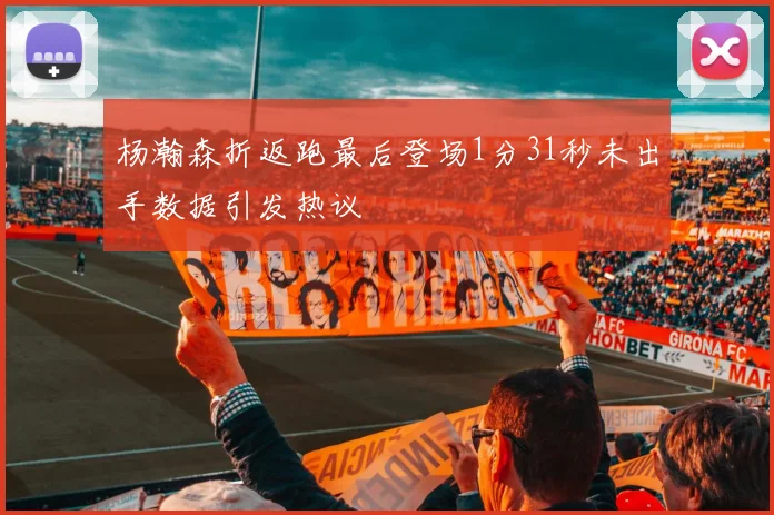 杨瀚森折返跑最后登场1分31秒未出手数据引发热议