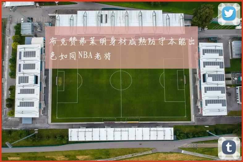 布克赞弗莱明身材成熟防守本能出色如同NBA老将