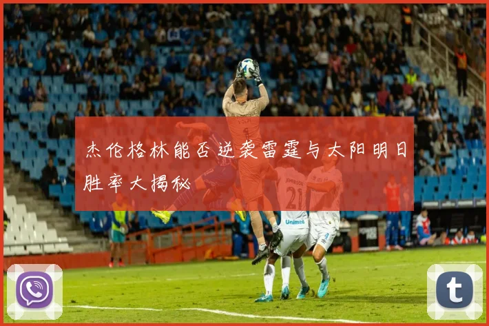 杰伦格林能否逆袭雷霆与太阳明日胜率大揭秘