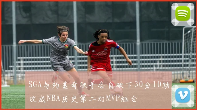 SGA与约基奇联手各自砍下30分10助攻成NBA历史第二对MVP组合