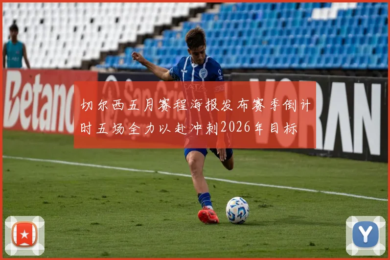 切尔西五月赛程海报发布赛季倒计时五场全力以赴冲刺2026年目标